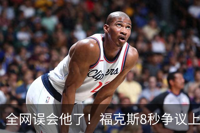 全网误会他了！福克斯8秒争议上篮并非上头，真实思路太清醒！